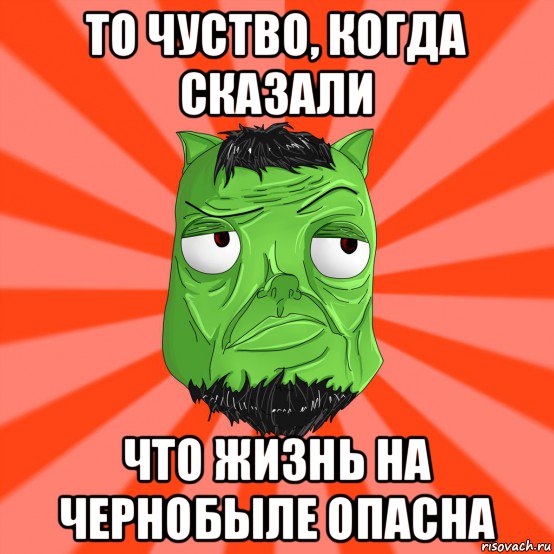 то чуство, когда сказали что жизнь на чернобыле опасна, Мем Лицо Вольнова когда ему говорят