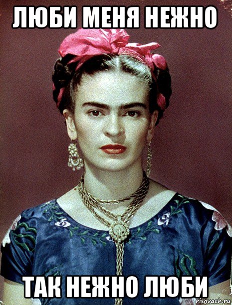 люби меня нежно так нежно люби, Мем Magdalena Carmen Frieda Kahlo Ca