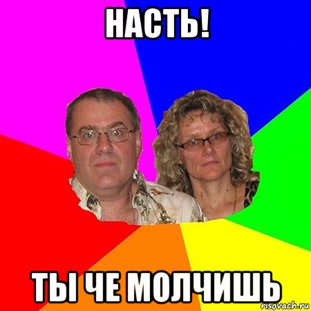 насть! ты че молчишь, Мем  Типичные родители