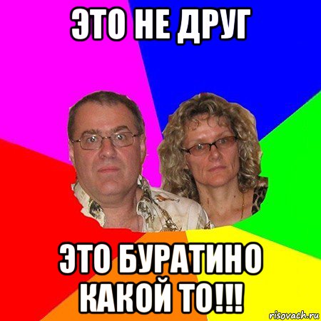 это не друг это буратино какой то!!!, Мем  Типичные родители