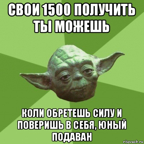 свои 1500 получить ты можешь коли обретешь силу и поверишь в себя, юный подаван, Мем Мастер Йода