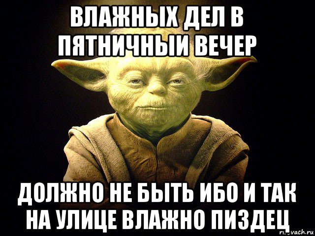 влажных дел в пятничныи вечер должно не быть ибо и так на улице влажно пиздец, Мем  мастер йода