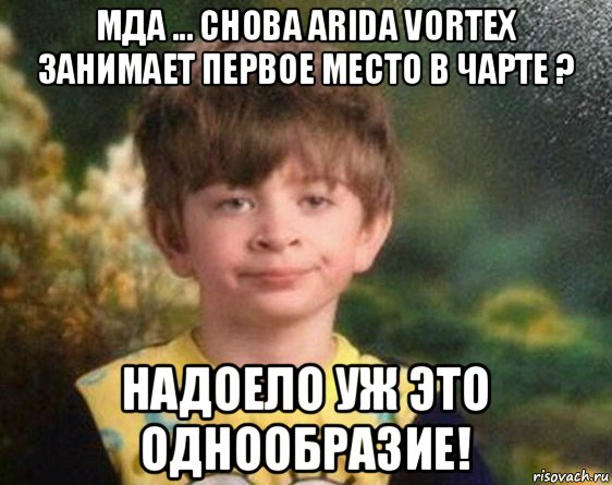 мда ... снова arida vortex занимает первое место в чарте ? надоело уж это однообразие!