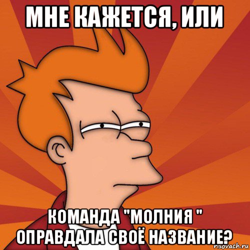 мне кажется, или команда "молния " оправдала своё название?, Мем Мне кажется или (Фрай Футурама)