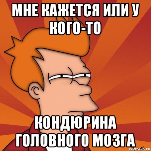 мне кажется или у кого-то кондюрина головного мозга, Мем Мне кажется или (Фрай Футурама)