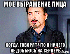 мое выражение лица когда говорят что я ничего не добьюсь на сервере