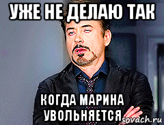 уже не делаю так когда марина увольняется