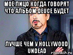 моё лицо когда говорят что альбом deuce будет лучше чем у hollywood undead