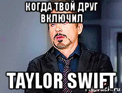 когда твой друг включил taylor swift