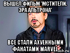 вышел фильм 'мстители. эра альтрона' все стали ахуенными фанатами marvel