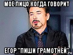моё лицо когда говорит егор "пиши грамотней"