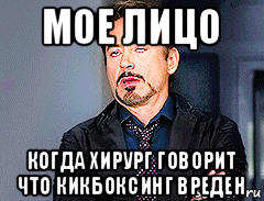 мое лицо когда хирург говорит что кикбоксинг вреден