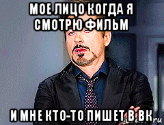 мое лицо когда я смотрю фильм и мне кто-то пишет в вк