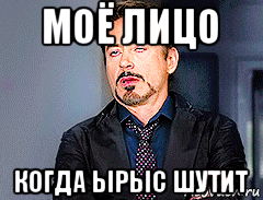 моё лицо когда ырыс шутит