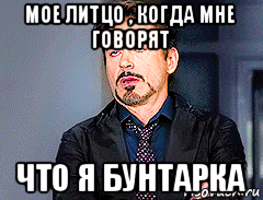 мое литцо , когда мне говорят что я бунтарка