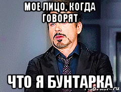 мое лицо, когда говорят что я бунтарка