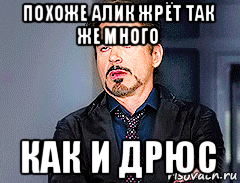похоже алик жрёт так же много как и дрюс