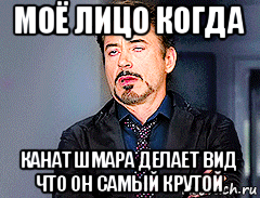 моё лицо когда канат шмара делает вид что он самый крутой