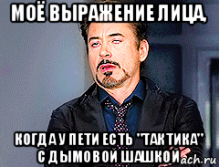 моё выражение лица, когда у пети есть "тактика" с дымовой шашкой