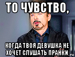 то чувство, когда твоя девушка не хочет слушать пранки, Мем мое лицо когда