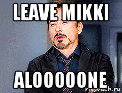 leave mikki alooooone