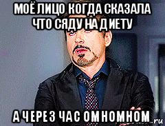 моё лицо когда сказала что сяду на диету а через час омномном