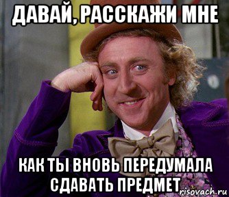 давай, расскажи мне как ты вновь передумала сдавать предмет, Мем мое лицо