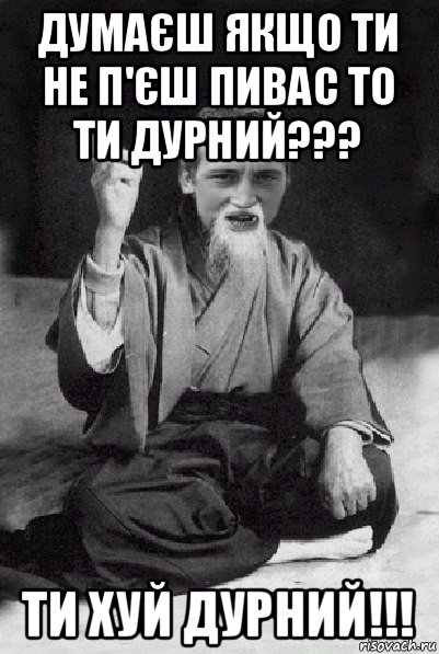 думаєш якщо ти не п'єш пивас то ти дурний??? ти хуй дурний!!!, Мем Мудрий паца