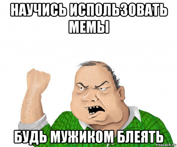 научись использовать мемы будь мужиком блеять, Мем мужик