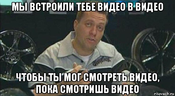 мы встроили тебе видео в видео чтобы ты мог смотреть видео, пока смотришь видео, Мем Мы встроили
