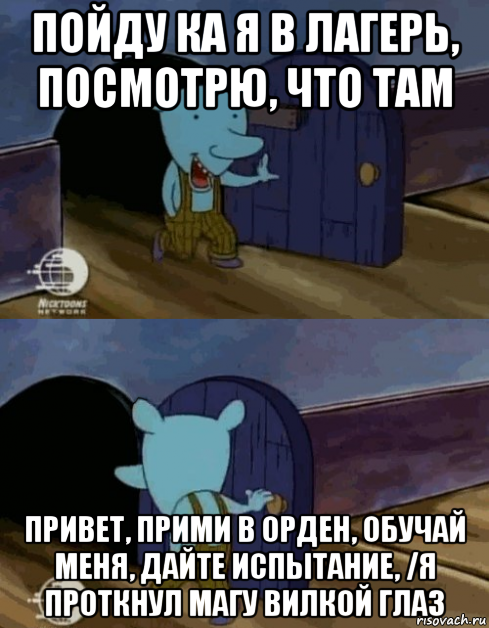 пойду ка я в лагерь, посмотрю, что там привет, прими в орден, обучай меня, дайте испытание, /я проткнул магу вилкой глаз