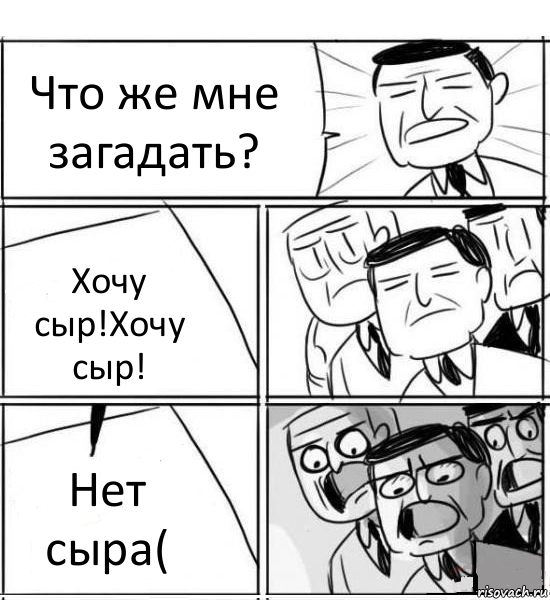 Что же мне загадать? Хочу сыр!Хочу сыр! Нет сыра(, Комикс нам нужна новая идея