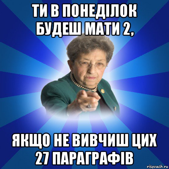 ти в понеділок будеш мати 2, якщо не вивчиш цих 27 параграфів, Мем Наталья Ивановна