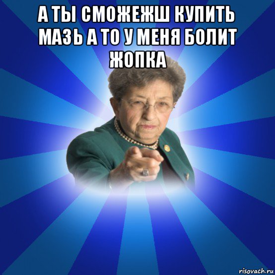 а ты сможежш купить мазь а то у меня болит жопка , Мем Наталья Ивановна