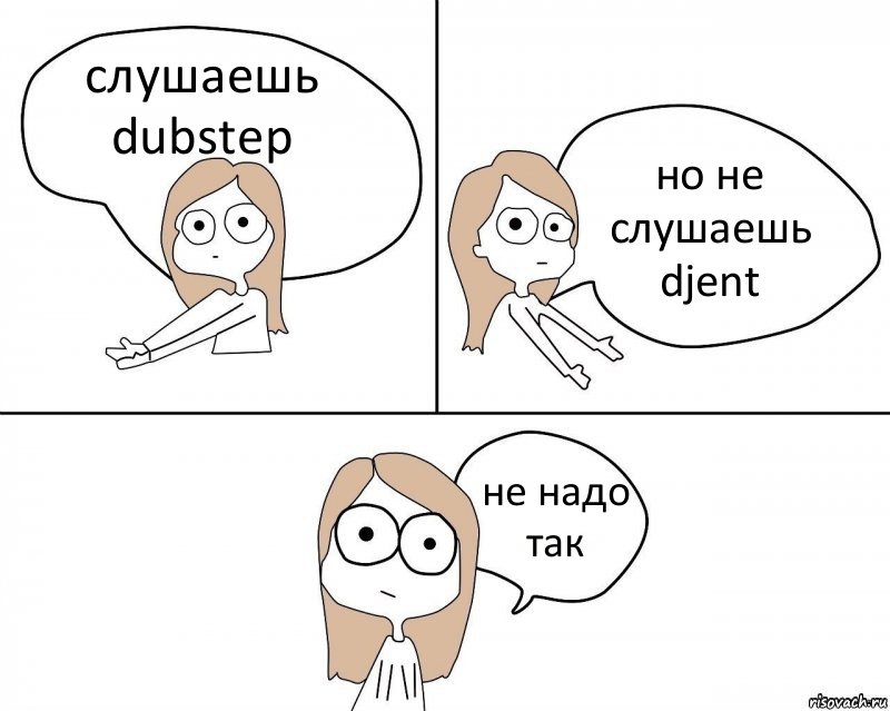 слушаешь dubstep но не слушаешь djent не надо так, Комикс Не надо так