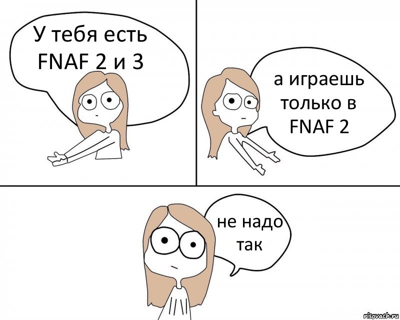 У тебя есть FNAF 2 и 3 а играешь только в FNAF 2 не надо так, Комикс Не надо так