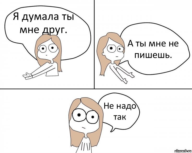 Я думала ты мне друг. А ты мне не пишешь. Не надо так, Комикс Не надо так