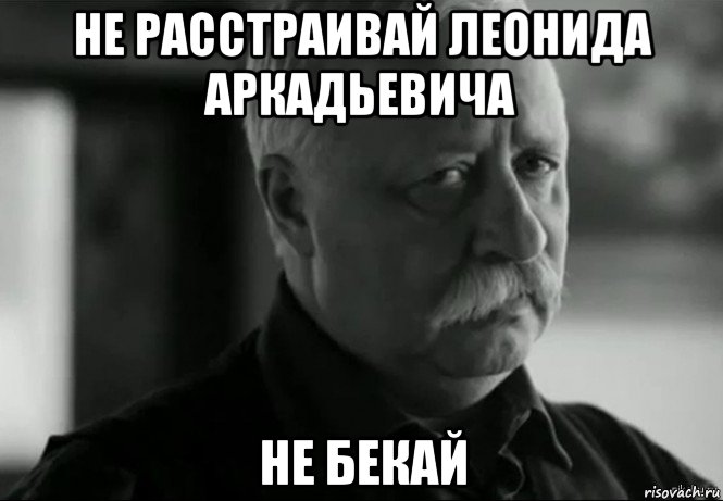 не расстраивай леонида аркадьевича не бекай, Мем Не расстраивай Леонида Аркадьевича