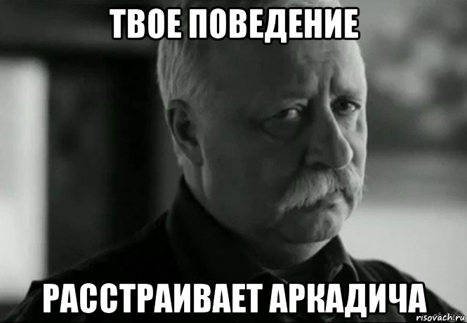 твое поведение расстраивает аркадича, Мем Не расстраивай Леонида Аркадьевича