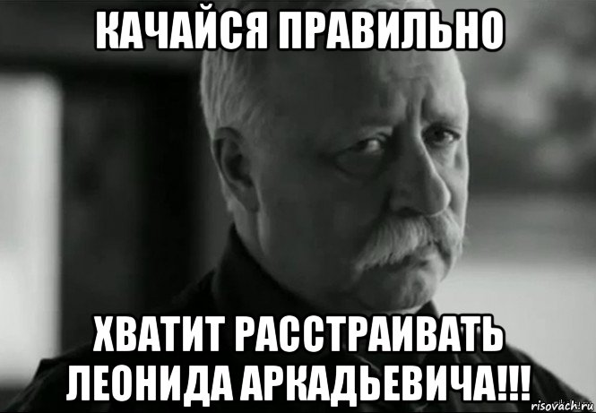 качайся правильно хватит расстраивать леонида аркадьевича!!!, Мем Не расстраивай Леонида Аркадьевича