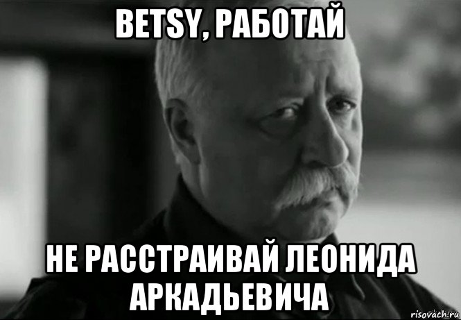 betsy, работай не расстраивай леонида аркадьевича, Мем Не расстраивай Леонида Аркадьевича