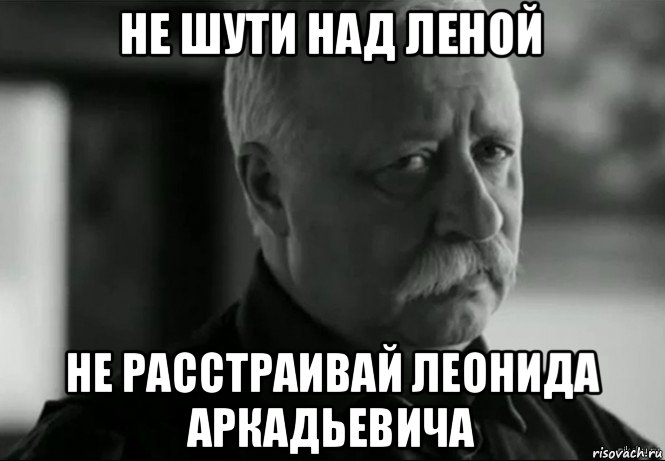 не шути над леной не расстраивай леонида аркадьевича, Мем Не расстраивай Леонида Аркадьевича