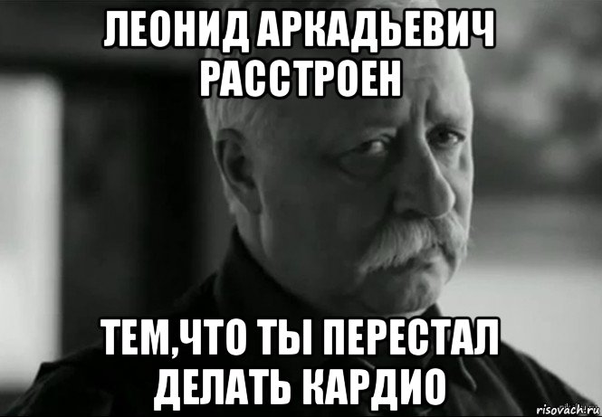 леонид аркадьевич расстроен тем,что ты перестал делать кардио, Мем Не расстраивай Леонида Аркадьевича