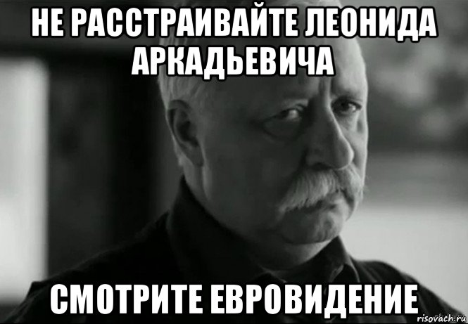 не расстраивайте леонида аркадьевича смотрите евровидение, Мем Не расстраивай Леонида Аркадьевича