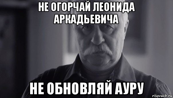 не огорчай леонида аркадьевича не обновляй ауру, Мем Не огорчай Леонида Аркадьевича