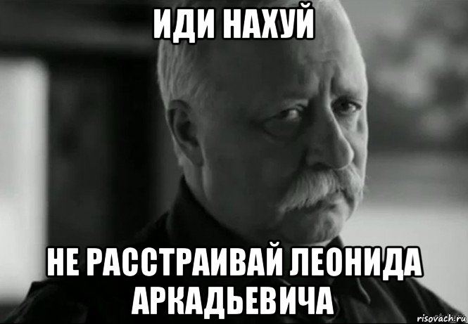 иди нахуй не расстраивай леонида аркадьевича, Мем Не расстраивай Леонида Аркадьевича