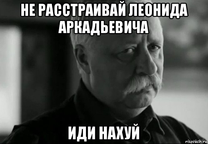 не расстраивай леонида аркадьевича иди нахуй, Мем Не расстраивай Леонида Аркадьевича