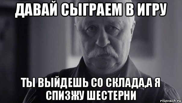 давай сыграем в игру ты выйдешь со склада,а я спизжу шестерни, Мем Не огорчай Леонида Аркадьевича