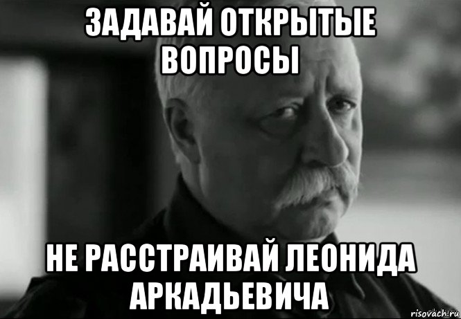 задавай открытые вопросы не расстраивай леонида аркадьевича, Мем Не расстраивай Леонида Аркадьевича