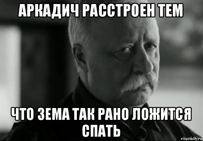 аркадич расстроен тем что зема так рано ложится спать, Мем Не расстраивай Леонида Аркадьевича